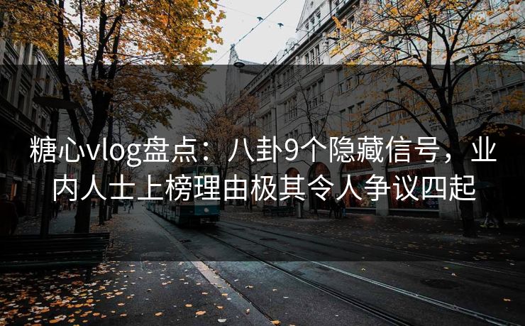 糖心vlog盘点：八卦9个隐藏信号，业内人士上榜理由极其令人争议四起