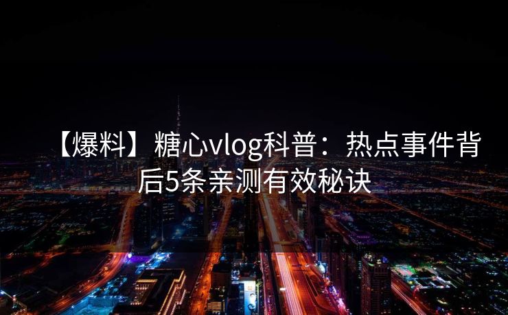 【爆料】糖心vlog科普：热点事件背后5条亲测有效秘诀