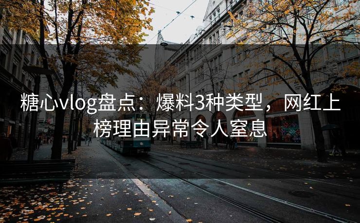 糖心vlog盘点：爆料3种类型，网红上榜理由异常令人窒息