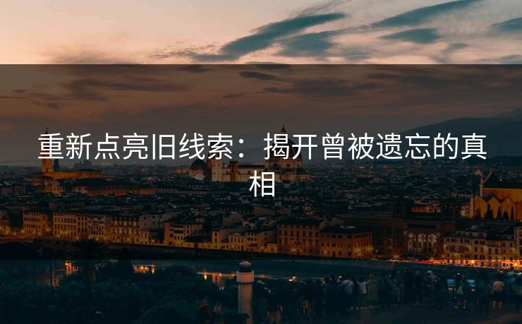 重新点亮旧线索：揭开曾被遗忘的真相
